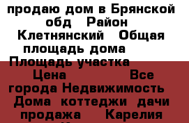 продаю дом в Брянской обд › Район ­ Клетнянский › Общая площадь дома ­ 26 › Площадь участка ­ 3 000 › Цена ­ 100 000 - Все города Недвижимость » Дома, коттеджи, дачи продажа   . Карелия респ.,Костомукша г.